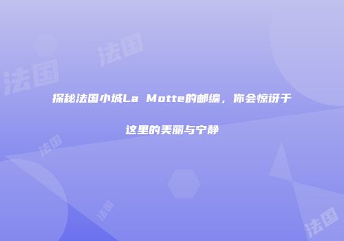 探秘法国小城La Motte的邮编，你会惊讶于这里的美丽与宁静