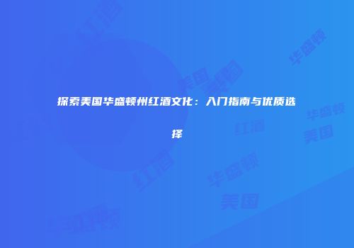 探索美国华盛顿州红酒文化：入门指南与优质选择
