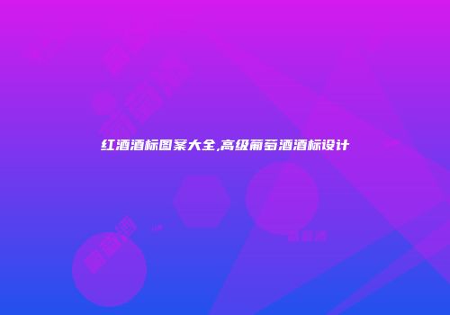 红酒酒标图案大全,高级葡萄酒酒标设计