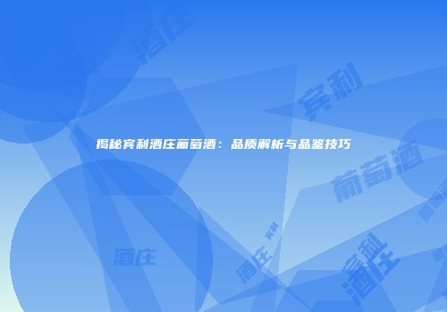 揭秘宾利酒庄葡萄酒：品质解析与品鉴技巧