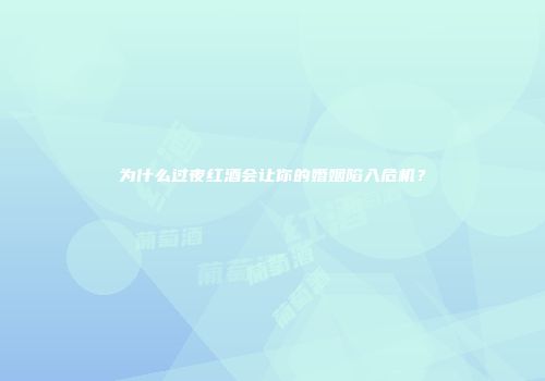 为什么过夜红酒会让你的婚姻陷入危机？