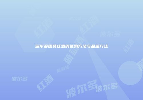 波尔多原装红酒的选购方法与品鉴方法