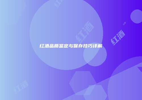 红酒品质鉴定与保存技巧详解