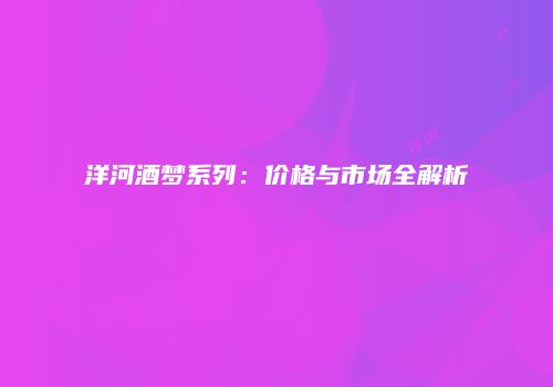 洋河酒梦系列：价格与市场全解析