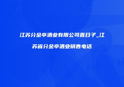 江苏分金亭酒业有限公司喜日子_江苏省分金亭酒业销售电话