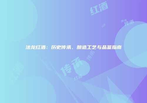 法龙红酒：历史传承、酿造工艺与品鉴指南