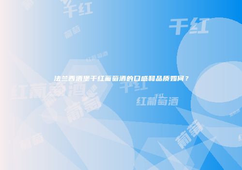 法兰西酒堡干红葡萄酒的口感和品质如何？