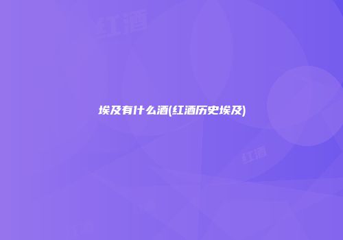 埃及有什么酒(红酒历史埃及)