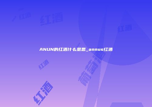 ANUN的红酒什么意思_annus红酒