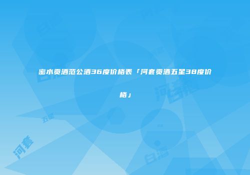 密水贡酒范公酒36度价格表「河套贡酒五星38度价格」