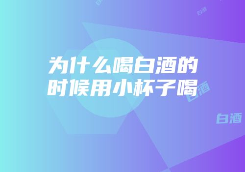 为什么喝白酒的时候用小杯子喝