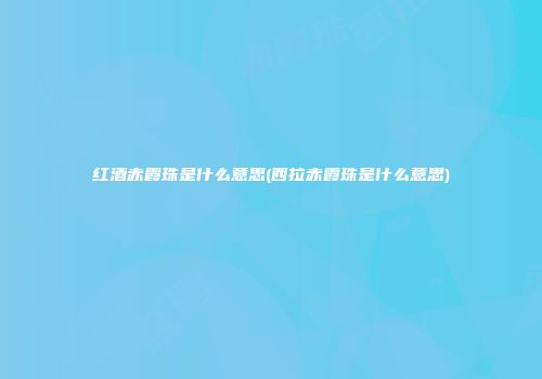 红酒赤霞珠是什么意思(西拉赤霞珠是什么意思)