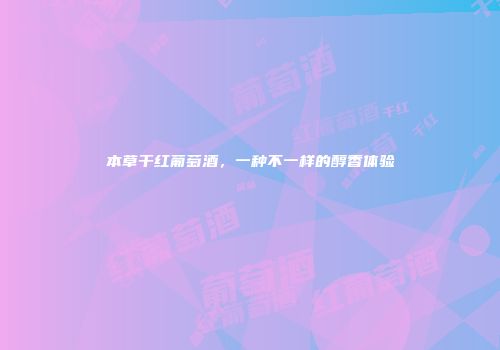 本草干红葡萄酒，一种不一样的醇香体验