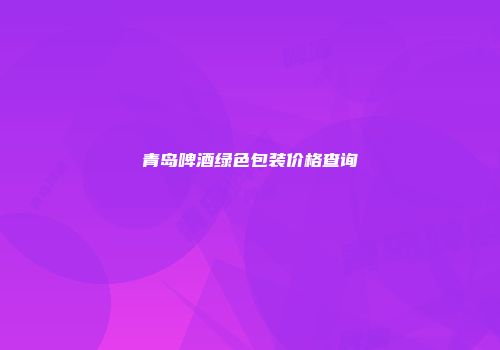 青岛啤酒绿色包装价格查询