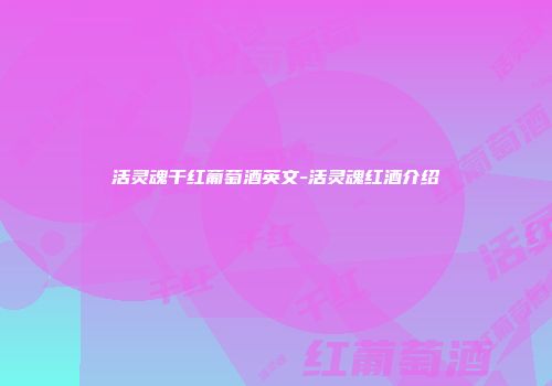 活灵魂干红葡萄酒英文-活灵魂红酒介绍