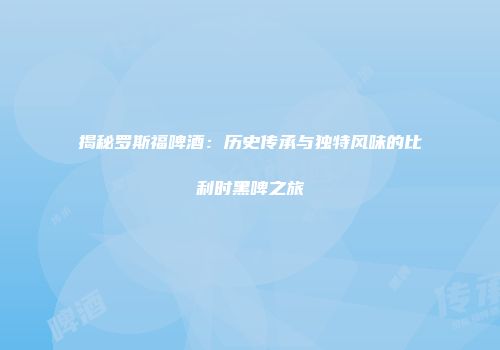 揭秘罗斯福啤酒：历史传承与独特风味的比利时黑啤之旅