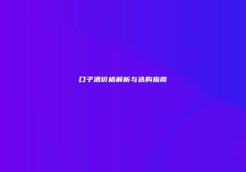 口子酒价格解析与选购指南