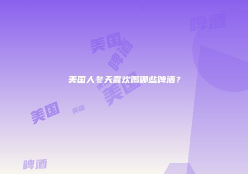 美国人冬天喜欢喝哪些啤酒？