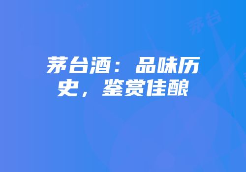 茅台酒：品味历史，鉴赏佳酿