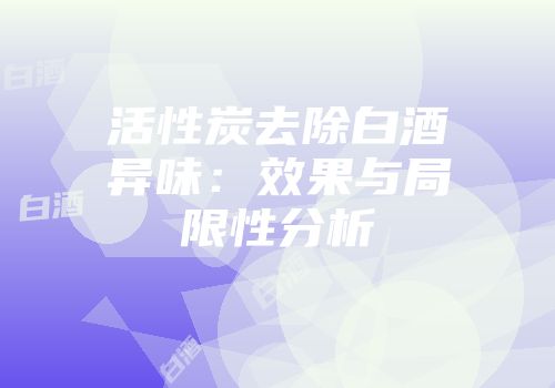 活性炭去除白酒异味：效果与局限性分析