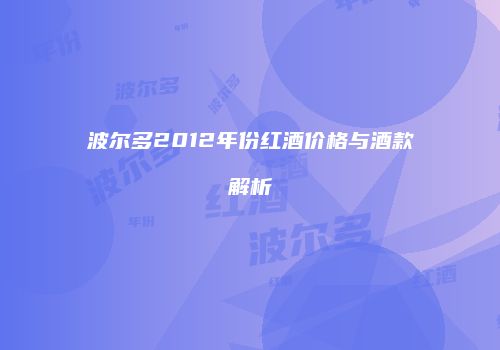 波尔多2012年份红酒价格与酒款解析