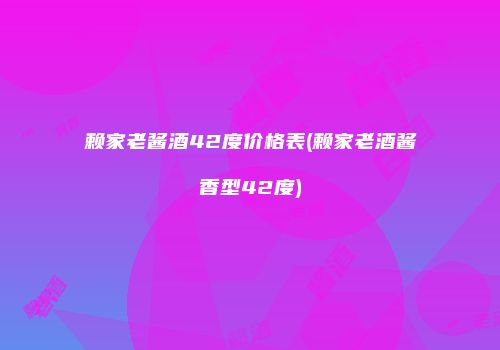 赖家老酱酒42度价格表(赖家老酒酱香型42度)