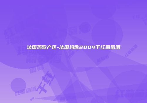 法国玛歌产区-法国玛歌2004干红葡萄酒