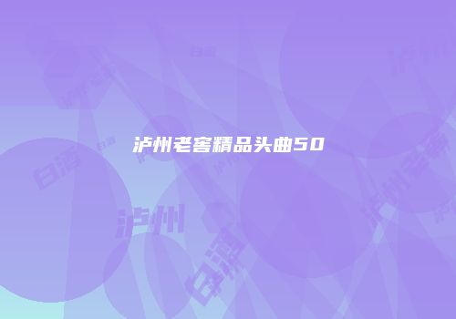 泸州老窖精品头曲50