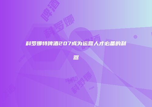 科罗娜特啤酒207成为运营人才必备的利器