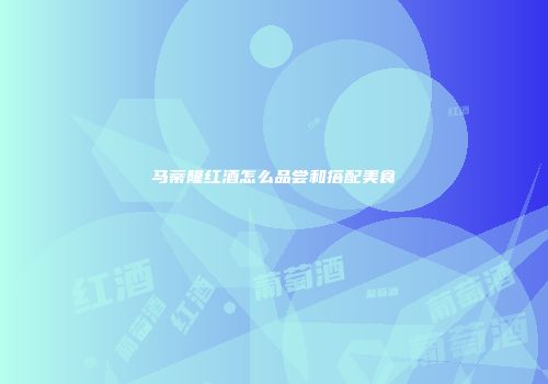 马蒂隆红酒怎么品尝和搭配美食