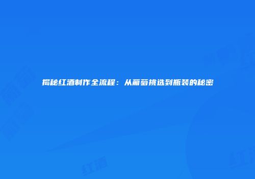 揭秘红酒制作全流程：从葡萄挑选到瓶装的秘密