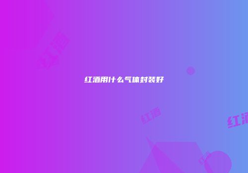 红酒用什么气体封装好