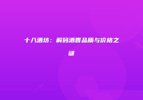 十八酒坊：解码酒香品质与价格之谜