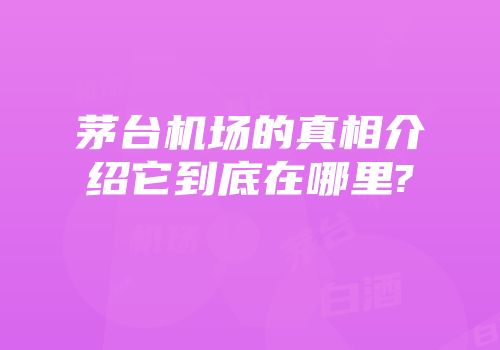 茅台机场的真相介绍它到底在哪里?