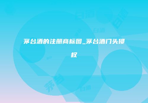 茅台酒的注册商标图_茅台酒门头侵权