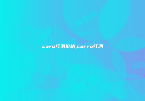 caro红酒价格,carro红酒