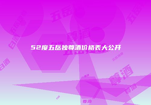 52度五岳独尊酒价格表大公开