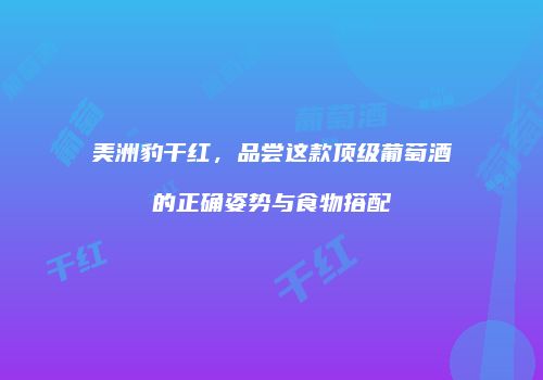 美洲豹干红，品尝这款顶级葡萄酒的正确姿势与食物搭配