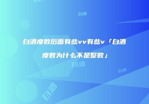 白酒度数后面有些vv有些v「白酒度数为什么不是整数」