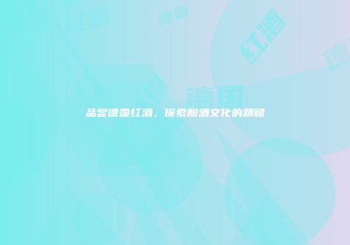 品尝德国红酒，探索酿酒文化的精髓