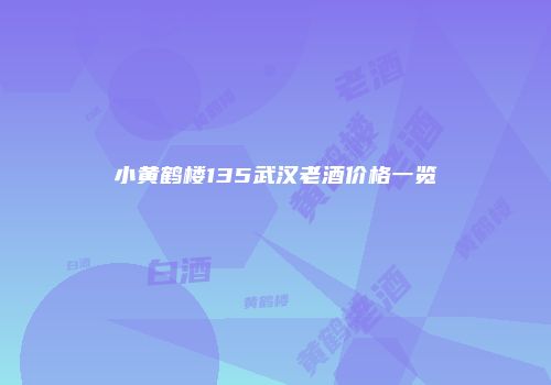 小黄鹤楼135武汉老酒价格一览