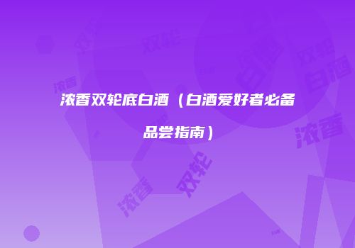 浓香双轮底白酒（白酒爱好者必备品尝指南）