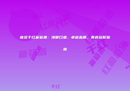 维多干红葡萄酒：浓郁口感，卓越品质，美食搭配指南