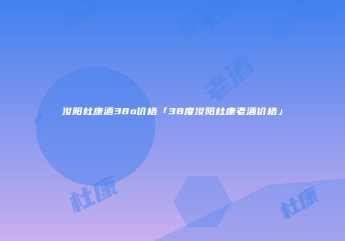 汝阳杜康酒38o价格「38度汝阳杜康老酒价格」