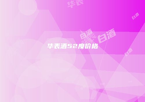 华表酒52度价格