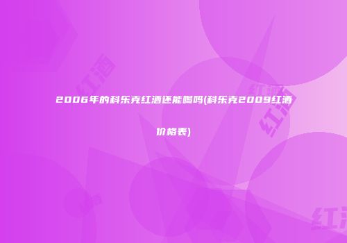 2006年的科乐克红酒还能喝吗(科乐克2009红酒价格表)