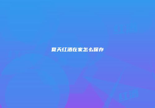 夏天红酒在家怎么保存