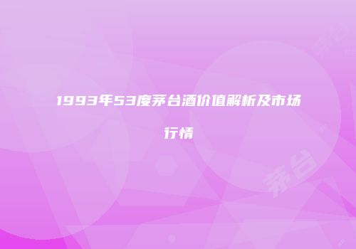1993年53度茅台酒价值解析及市场行情