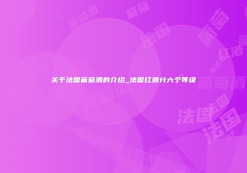 关于法国葡萄酒的介绍_法国红酒分六个等级