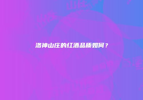 洛神山庄的红酒品质如何？